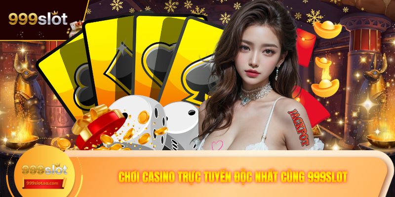 Chơi Casino trực tuyến độc nhất cùng 999SLOT