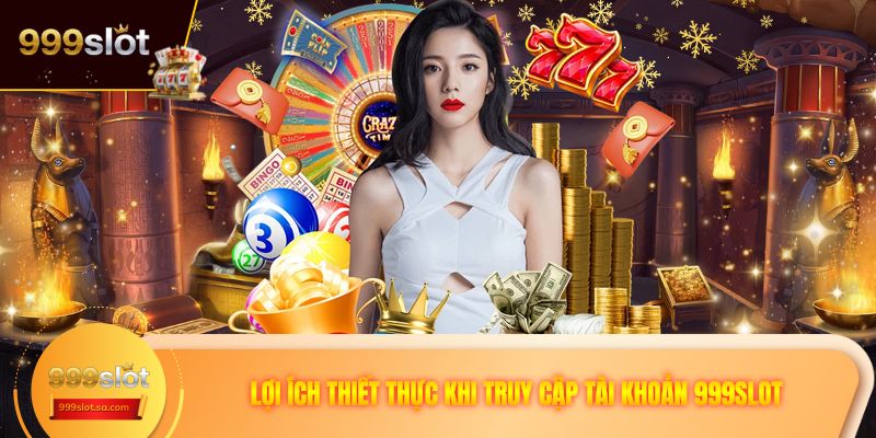 Lợi ích thiết thực khi truy cập tài khoản 999SLOT