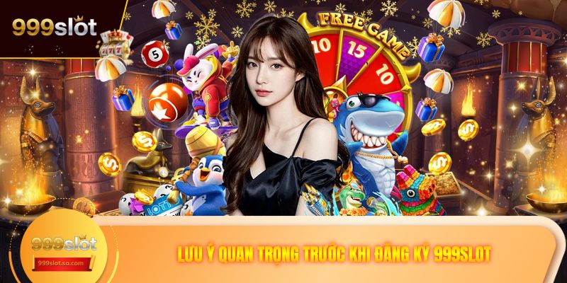 Lưu ý quan trọng trước khi đăng ký 999SLOT