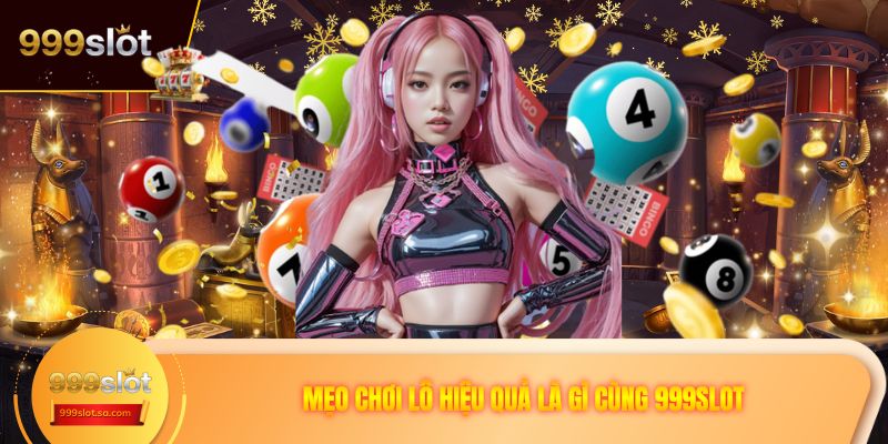 Mẹo chơi lô hiệu quả là gì cùng 999SLOT