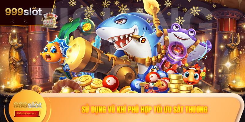 Sử dụng vũ khí phù hợp tối ưu sát thương