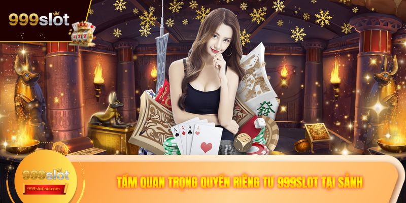 Tầm quan trọng quyền riêng tư 999SLOT tại sảnh