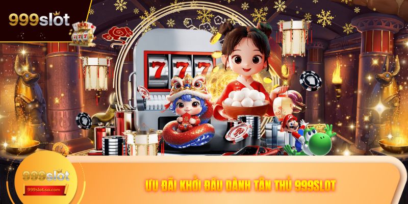 Ưu đãi khởi đầu dành tân thủ 999SLOT